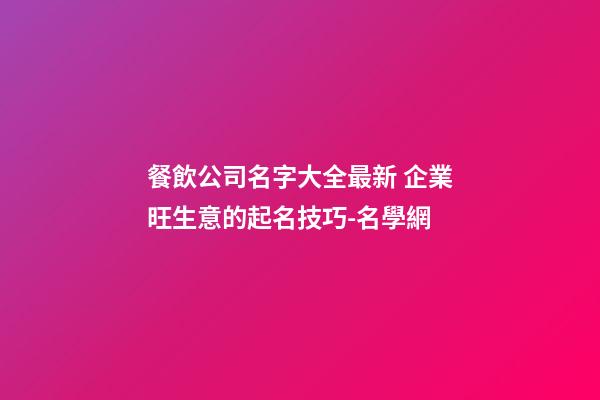 餐飲公司名字大全最新 企業旺生意的起名技巧-名學網